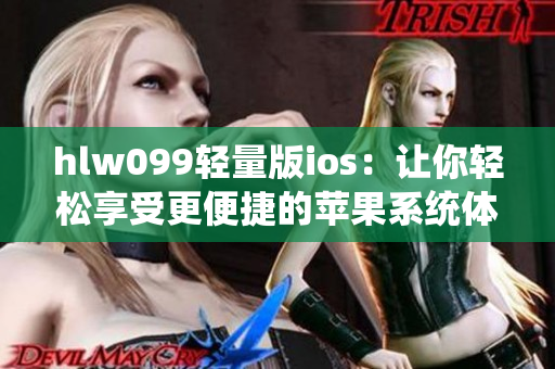 hlw099輕量版ios：讓你輕松享受更便捷的蘋果系統(tǒng)體驗
