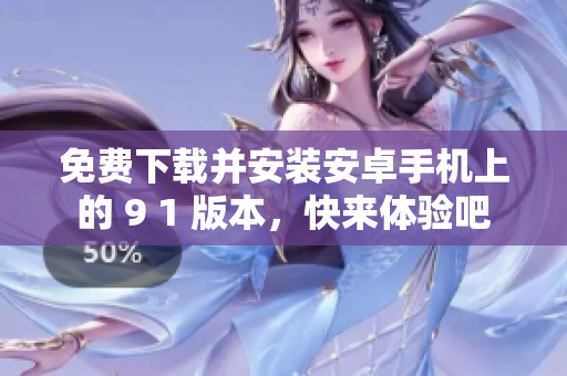 免費下載并安裝安卓手機上的 9 1 版本，快來體驗吧
