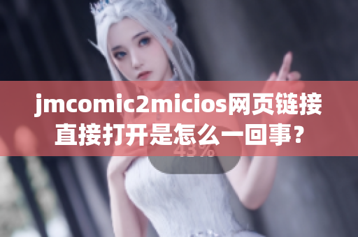 jmcomic2micios網(wǎng)頁鏈接直接打開是怎么一回事？