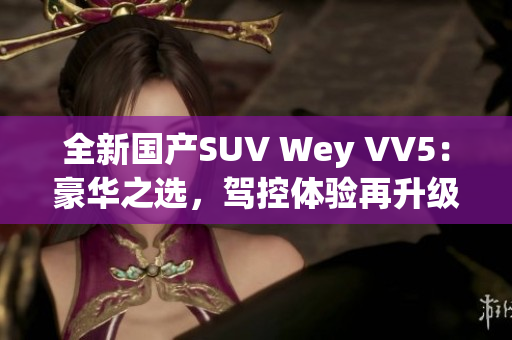 全新國產(chǎn)SUV Wey VV5：豪華之選，駕控體驗再升級