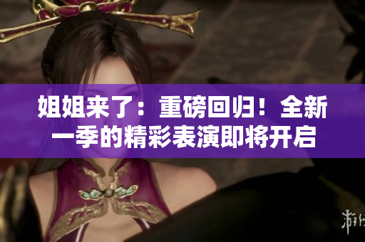 姐姐來了：重磅回歸！全新一季的精彩表演即將開啟