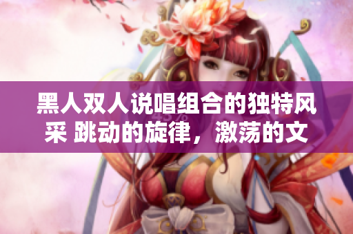 黑人雙人說唱組合的獨特風(fēng)采 跳動的旋律，激蕩的文化