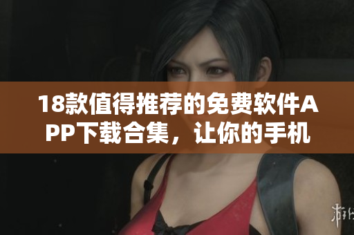 18款值得推薦的免費(fèi)軟件APP下載合集，讓你的手機(jī)更加豐富多彩