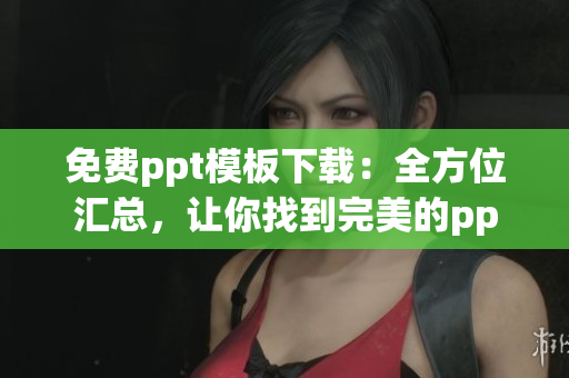 免費ppt模板下載：全方位匯總，讓你找到完美的ppt模板