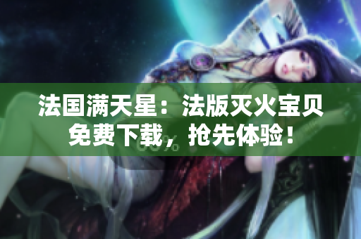 法國滿天星：法版滅火寶貝免費(fèi)下載，搶先體驗(yàn)！