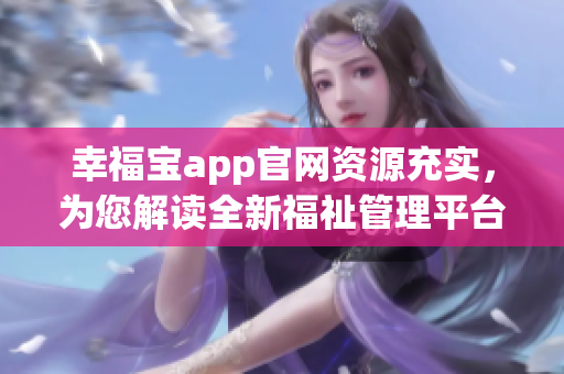 幸福寶app官網(wǎng)資源充實(shí)，為您解讀全新福祉管理平臺(tái)
