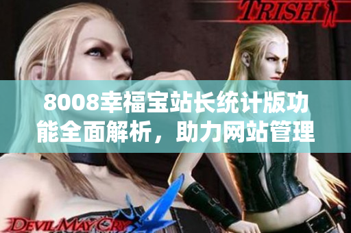 8008幸福寶站長統(tǒng)計(jì)版功能全面解析，助力網(wǎng)站管理者提升效率