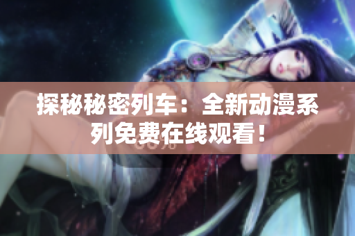 探秘秘密列車(chē)：全新動(dòng)漫系列免費(fèi)在線觀看！