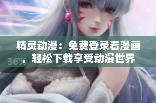 精靈動漫：免費登錄看漫畫，輕松下載享受動漫世界