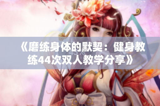 《磨練身體的默契：健身教練44次雙人教學分享》