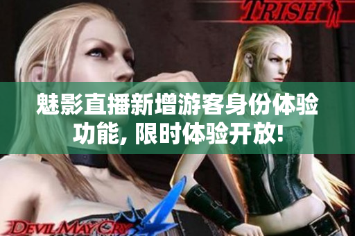 魅影直播新增游客身份體驗(yàn)功能, 限時(shí)體驗(yàn)開放!