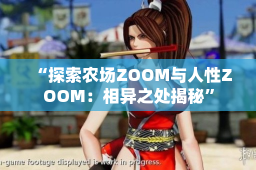 “探索農(nóng)場ZOOM與人性ZOOM：相異之處揭秘”