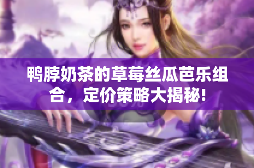 鴨脖奶茶的草莓絲瓜芭樂組合，定價(jià)策略大揭秘!