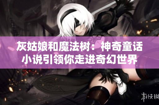 灰姑娘和魔法樹：神奇童話小說引領(lǐng)你走進奇幻世界