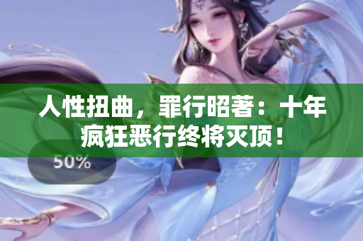 人性扭曲，罪行昭著：十年瘋狂惡行終將滅頂！