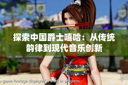 探索中國(guó)爵士嘻哈：從傳統(tǒng)韻律到現(xiàn)代音樂(lè)創(chuàng)新