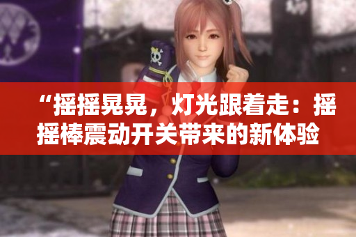 “搖搖晃晃，燈光跟著走：搖搖棒震動(dòng)開關(guān)帶來的新體驗(yàn)”