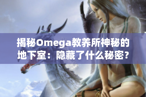 揭秘Omega教養(yǎng)所神秘的地下室：隱藏了什么秘密？