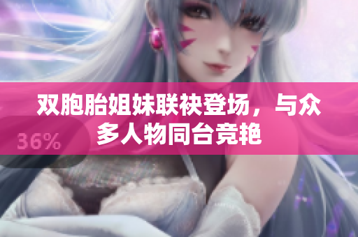 雙胞胎姐妹聯(lián)袂登場，與眾多人物同臺競艷