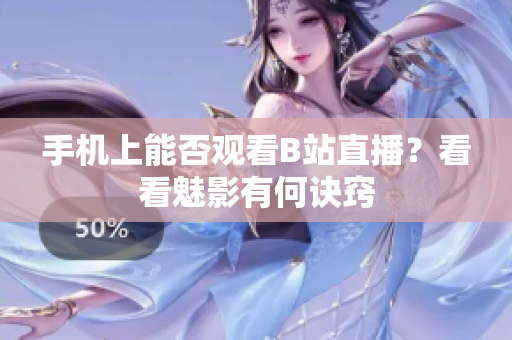 手機(jī)上能否觀看B站直播？看看魅影有何訣竅