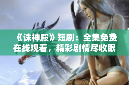 《誅神殿》短劇：全集免費(fèi)在線觀看，精彩劇情盡收眼底