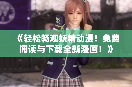 《輕松暢觀妖精動(dòng)漫！免費(fèi)閱讀與下載全新漫畫！》