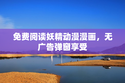 免費閱讀妖精動漫漫畫，無廣告彈窗享受