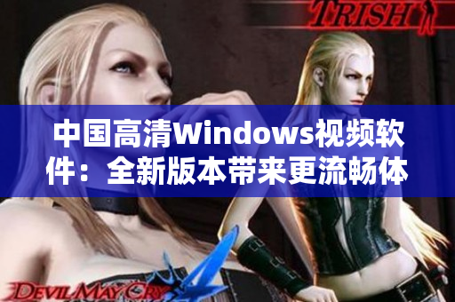 中國(guó)高清Windows視頻軟件：全新版本帶來(lái)更流暢體驗(yàn)