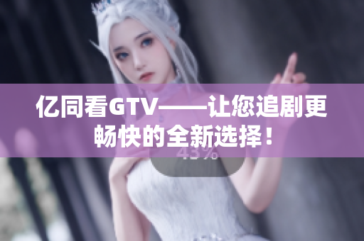 億同看GTV——讓您追劇更暢快的全新選擇！