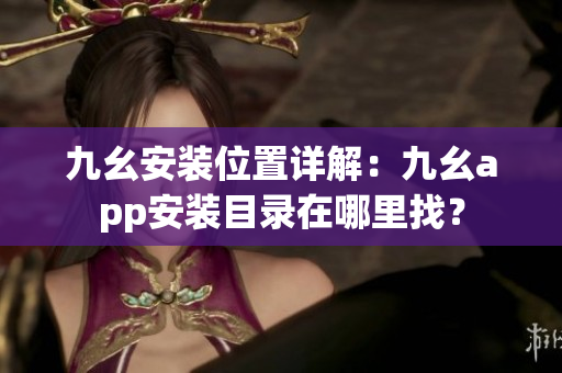 九幺安裝位置詳解：九幺app安裝目錄在哪里找？