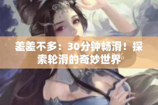 差差不多：30分鐘暢滑！探索輪滑的奇妙世界