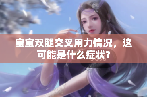 寶寶雙腿交叉用力情況，這可能是什么癥狀？