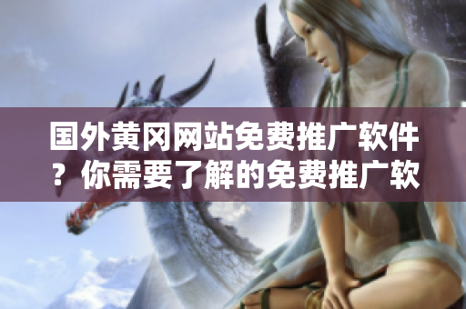 國(guó)外黃岡網(wǎng)站免費(fèi)推廣軟件？你需要了解的免費(fèi)推廣軟件情況