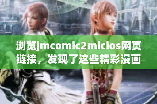 瀏覽jmcomic2micios網(wǎng)頁鏈接，發(fā)現(xiàn)了這些精彩漫畫故事