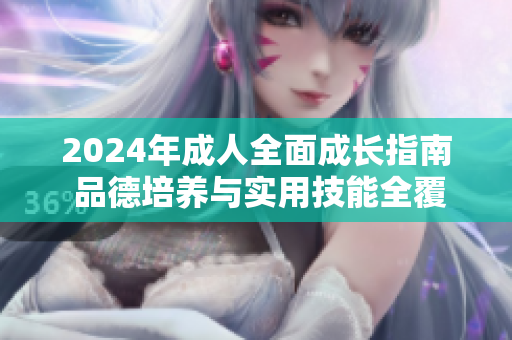 2024年成人全面成長指南 品德培養(yǎng)與實用技能全覆蓋!