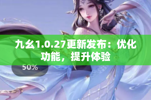 九幺1.0.27更新發(fā)布：優(yōu)化功能，提升體驗