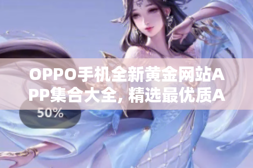 OPPO手機全新黃金網站APP集合大全, 精選最優(yōu)質APP應用盤點