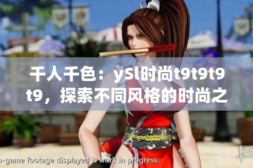 千人千色：ySl時(shí)尚t9t9t9t9，探索不同風(fēng)格的時(shí)尚之美