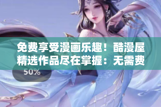 免費(fèi)享受漫畫樂趣！酷漫屋精選作品盡在掌握：無需費(fèi)用，盡情暢讀