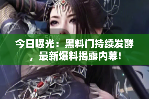 今日曝光：黑料門持續(xù)發(fā)酵，最新爆料揭露內幕!