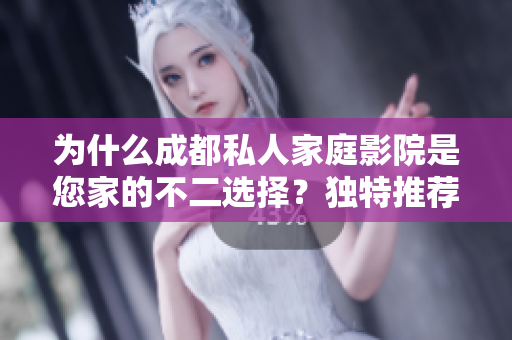 為什么成都私人家庭影院是您家的不二選擇？獨特推薦解析！
