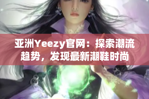 亞洲Yeezy官網(wǎng)：探索潮流趨勢，發(fā)現(xiàn)最新潮鞋時(shí)尚