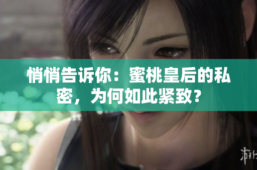 悄悄告訴你：蜜桃皇后的私密，為何如此緊致？