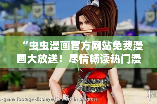 “蟲蟲漫畫官方網(wǎng)站免費(fèi)漫畫大放送！盡情暢讀熱門漫畫！”