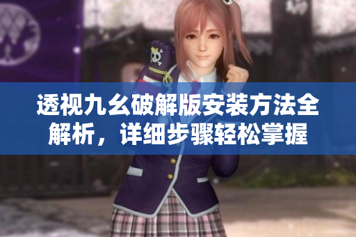 透視九幺破解版安裝方法全解析，詳細(xì)步驟輕松掌握