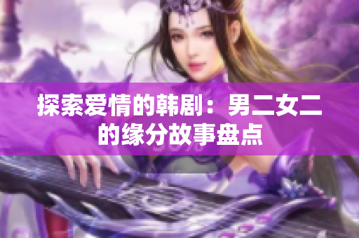 探索愛情的韓劇：男二女二的緣分故事盤點