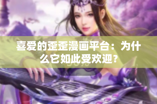 喜愛的歪歪漫畫平臺(tái)：為什么它如此受歡迎？