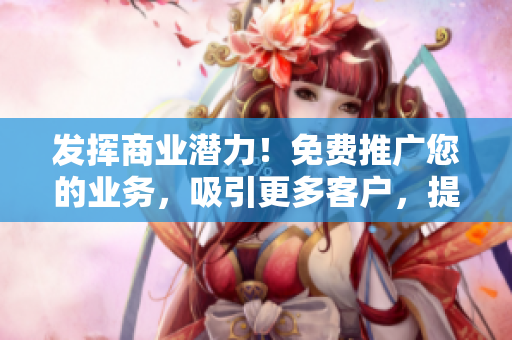 發(fā)揮商業(yè)潛力！免費推廣您的業(yè)務(wù)，吸引更多客戶，提升知名度！