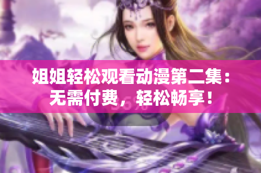 姐姐輕松觀看動(dòng)漫第二集：無需付費(fèi)，輕松暢享！