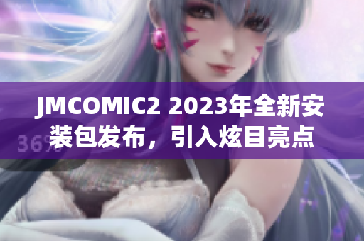JMCOMIC2 2023年全新安裝包發(fā)布，引入炫目亮點(diǎn)